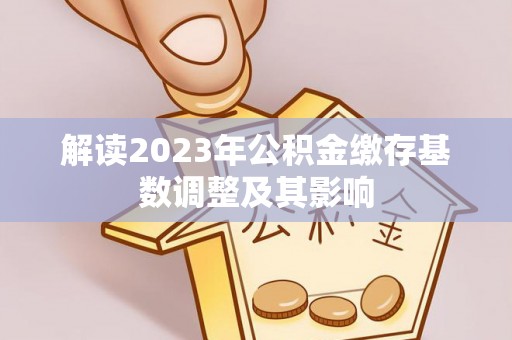 利州解读2023年公积金缴存基数调整及其影响