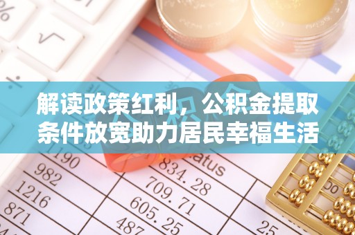 利州解读政策红利，公积金提取条件放宽助力居民幸福生活