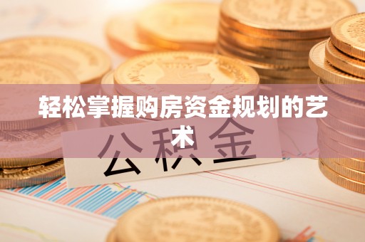 利州轻松掌握购房资金规划的艺术