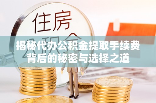 利州揭秘代办公积金提取手续费背后的秘密与选择之道