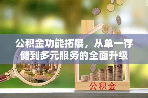 利州公积金功能拓展，从单一存储到多元服务的全面升级