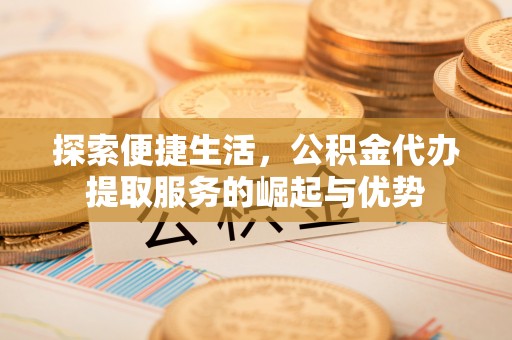 利州探索便捷生活，公积金代办提取服务的崛起与优势
