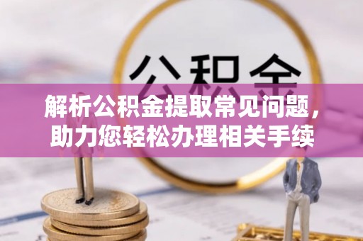 利州解析公积金提取常见问题，助力您轻松办理相关手续