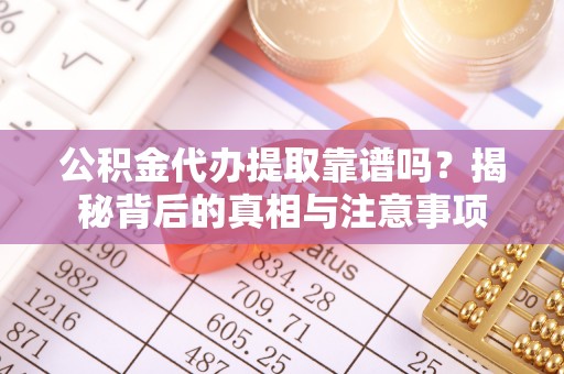 利州公积金代办提取靠谱吗？揭秘背后的真相与注意事项