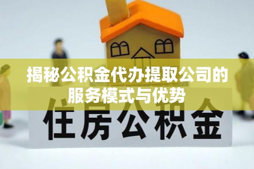 利州揭秘公积金代办提取公司的服务模式与优势