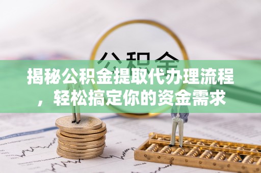 利州揭秘公积金提取代办理流程，轻松搞定你的资金需求