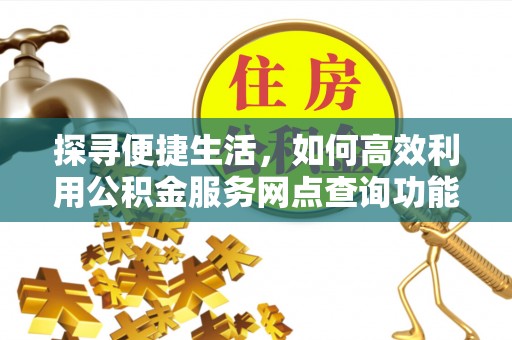 利州探寻便捷生活，如何高效利用公积金服务网点查询功能