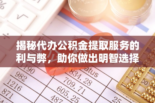 利州揭秘代办公积金提取服务的利与弊，助你做出明智选择