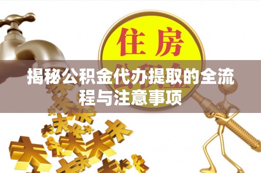 利州揭秘公积金代办提取的全流程与注意事项