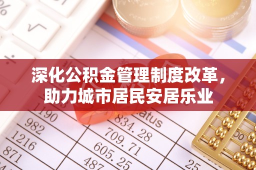 利州深化公积金管理制度改革，助力城市居民安居乐业