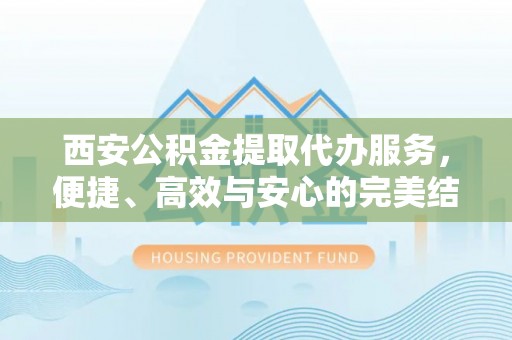 利州西安公积金提取代办服务，便捷、高效与安心的完美结合