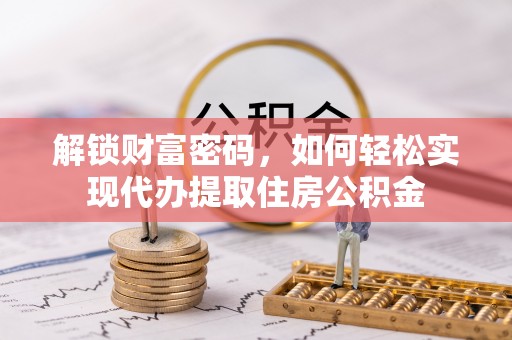 利州解锁财富密码，如何轻松实现代办提取住房公积金