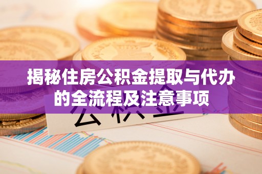 利州揭秘住房公积金提取与代办的全流程及注意事项