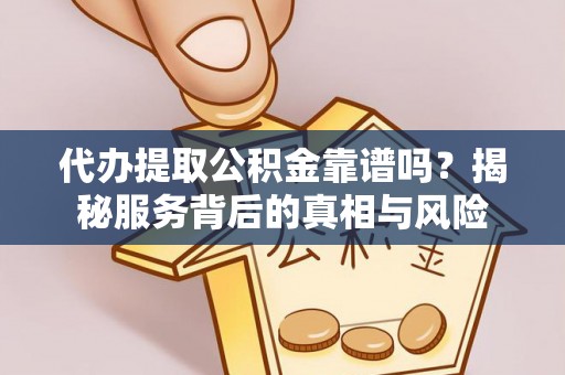 利州代办提取公积金靠谱吗？揭秘服务背后的真相与风险