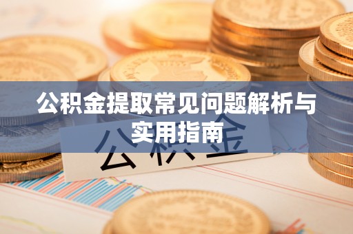 利州公积金提取常见问题解析与实用指南
