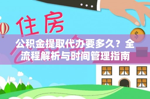 利州公积金提取代办要多久？全流程解析与时间管理指南