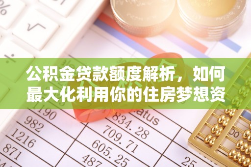 利州公积金贷款额度解析，如何最大化利用你的住房梦想资金