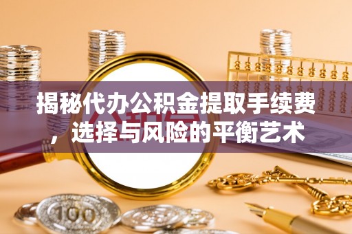 利州揭秘代办公积金提取手续费，选择与风险的平衡艺术