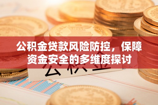 利州公积金贷款风险防控，保障资金安全的多维度探讨