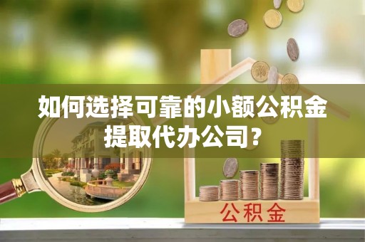 利州如何选择可靠的小额公积金提取代办公司？
