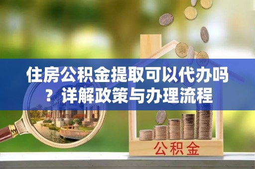 利州住房公积金提取可以代办吗？详解政策与办理流程