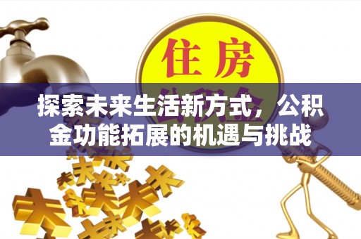 利州探索未来生活新方式，公积金功能拓展的机遇与挑战