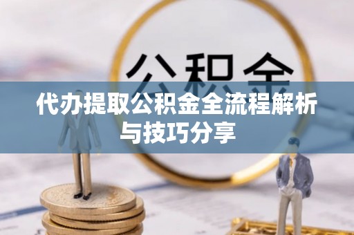 利州代办提取公积金全流程解析与技巧分享