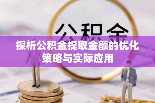 利州探析公积金提取金额的优化策略与实际应用