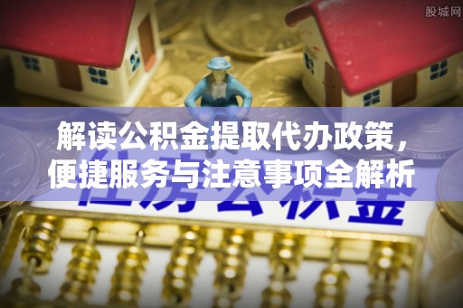 利州解读公积金提取代办政策，便捷服务与注意事项全解析