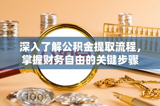 利州深入了解公积金提取流程，掌握财务自由的关键步骤