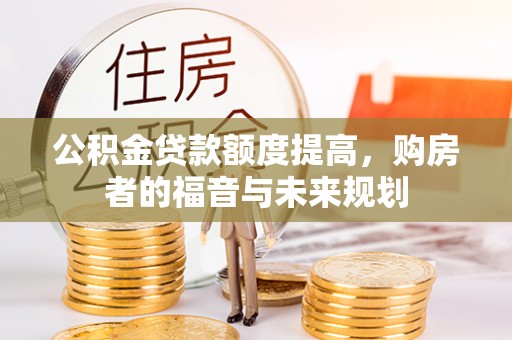 利州公积金贷款额度提高，购房者的福音与未来规划