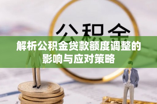 利州解析公积金贷款额度调整的影响与应对策略