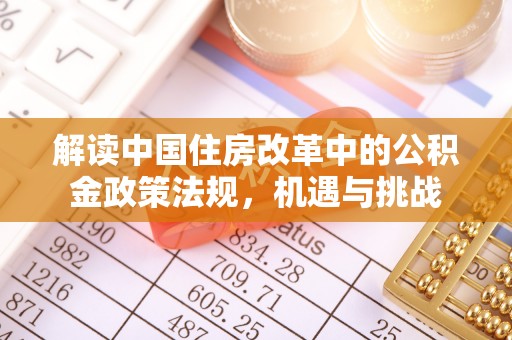 利州解读中国住房改革中的公积金政策法规，机遇与挑战