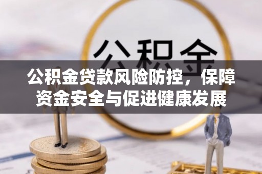 利州公积金贷款风险防控，保障资金安全与促进健康发展