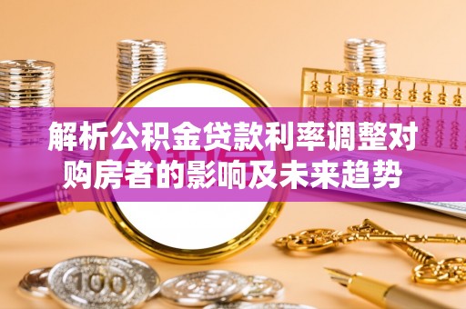 利州解析公积金贷款利率调整对购房者的影响及未来趋势