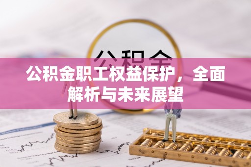 利州公积金职工权益保护，全面解析与未来展望