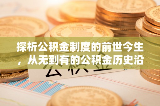 利州探析公积金制度的前世今生，从无到有的公积金历史沿革解析