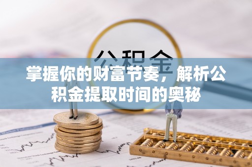 利州掌握你的财富节奏，解析公积金提取时间的奥秘