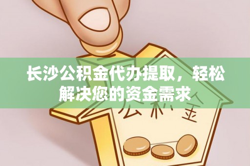 利州长沙公积金代办提取，轻松解决您的资金需求