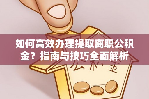 利州如何高效办理提取离职公积金？指南与技巧全面解析