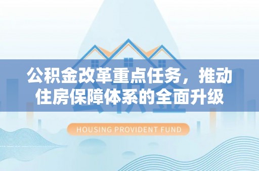 利州公积金改革重点任务，推动住房保障体系的全面升级