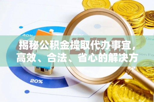 利州揭秘公积金提取代办事宜，高效、合法、省心的解决方案