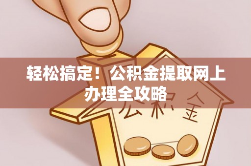 利州轻松搞定！公积金提取网上办理全攻略