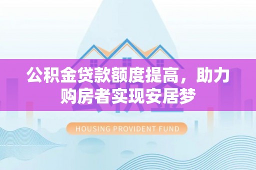利州公积金贷款额度提高，助力购房者实现安居梦