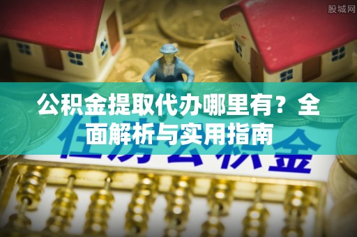 利州公积金提取代办哪里有？全面解析与实用指南