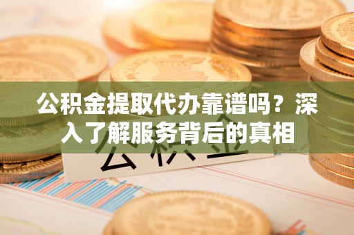 利州公积金提取代办靠谱吗？深入了解服务背后的真相