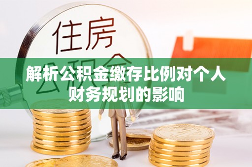 利州解析公积金缴存比例对个人财务规划的影响