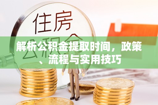 利州解析公积金提取时间，政策、流程与实用技巧
