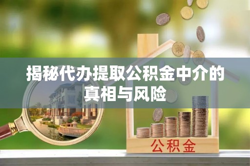 利州揭秘代办提取公积金中介的真相与风险