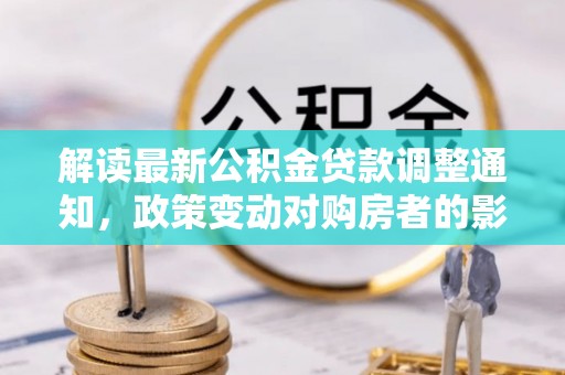 利州解读最新公积金贷款调整通知，政策变动对购房者的影响